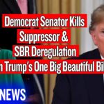 Democrat Senator Just Destroyed Suppressors & SBR Deregulation From Trump’s One Big Beautiful Bill